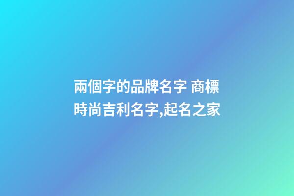 兩個字的品牌名字 商標時尚吉利名字,起名之家-第1張-商標起名-玄機派